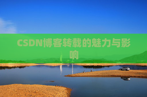 CSDN博客转载的魅力与影响